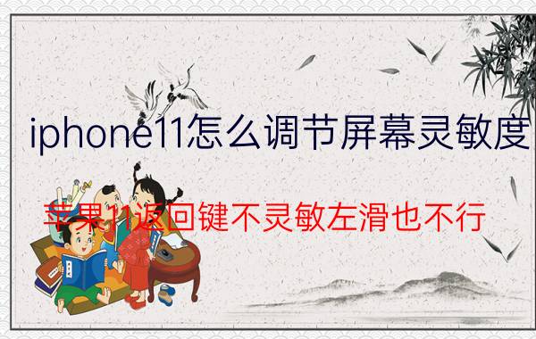 iphone11怎么调节屏幕灵敏度 苹果11返回键不灵敏左滑也不行？